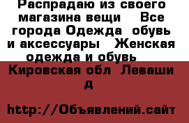 Распрадаю из своего магазина вещи  - Все города Одежда, обувь и аксессуары » Женская одежда и обувь   . Кировская обл.,Леваши д.